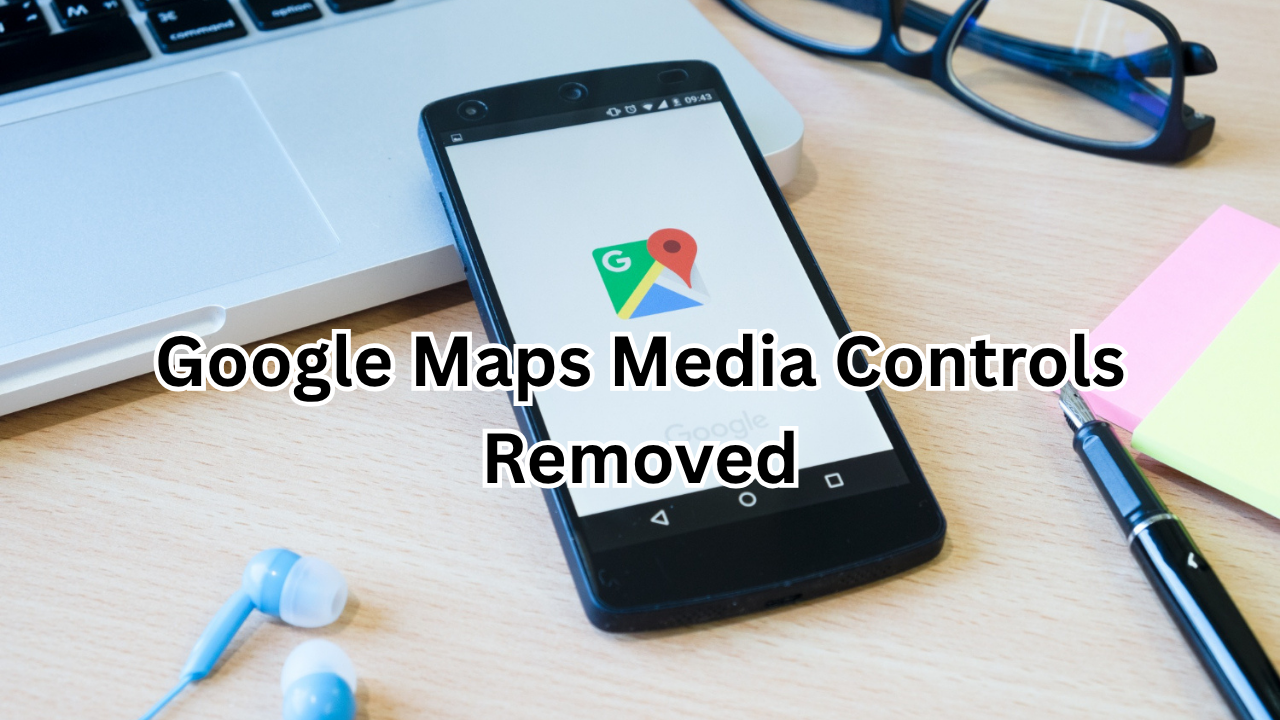 Google Maps Media Controls Removed: What It Means for Users and How to Adapt